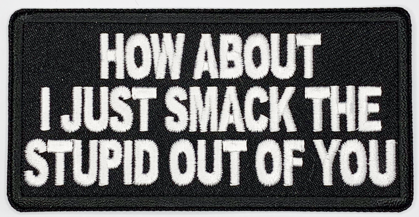 How about I just smack the stupid out of you Iron On Patch. Great for attaching to your jackets, shirts, pants, jeans, hats. Size: 10.2X4.9cm